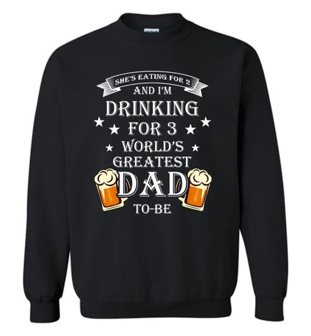 Drinking For 3 Worlds Greatest Dad To Be She Eatint for 2 Im Drinking for 3 Sweatshirt - Black / M