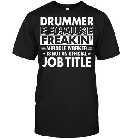 Drummer Because Freakin’ Miracle Worker Job Title T-Shirt - Hanes Tagless Tee / Black / S - Apparel