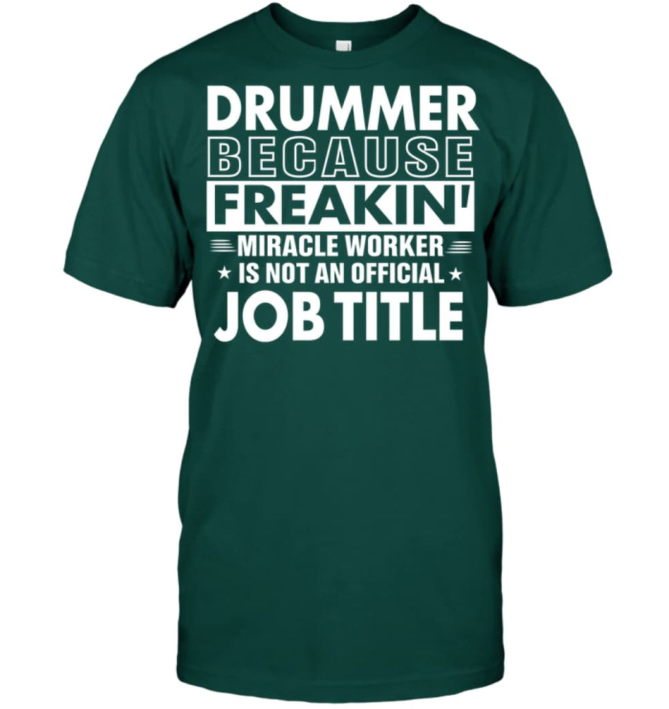 Drummer Because Freakin’ Miracle Worker Job Title T-Shirt - Hanes Tagless Tee / Deep Forest / S - Apparel