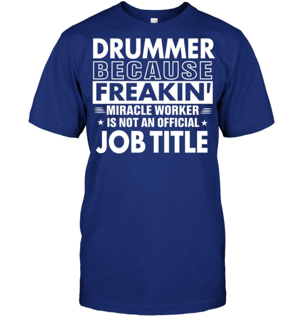 Drummer Because Freakin’ Miracle Worker Job Title T-Shirt - Hanes Tagless Tee / Deep Royal / S - Apparel