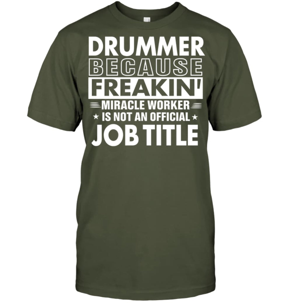 Drummer Because Freakin’ Miracle Worker Job Title T-Shirt - Hanes Tagless Tee / Fatigue Green / S - Apparel