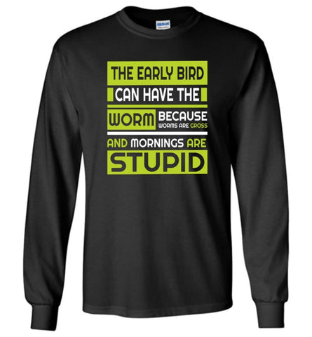 Early Bird Can Have The Worm Novelty Because Worms Are Gross - Long Sleeve T-Shirt - Black / M