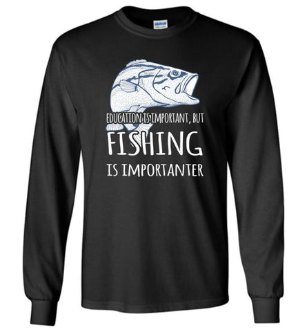 Education Is Important But Fishing Is Importanter Funny Go Fishing Gift Long Sleeve - Black / M