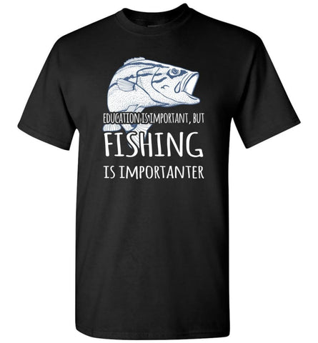 Education Is Important But Fishing Is Importanter Funny Go Fishing Gift T-Shirt - Black / S