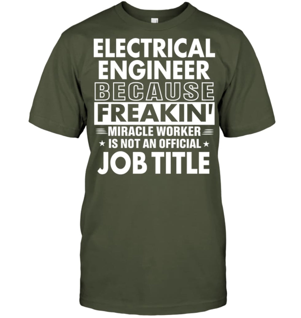 Electrical Engineer Because Freakin’ Miracle Worker Job Title T-Shirt - Hanes Tagless Tee / Fatigue Green / S - Apparel