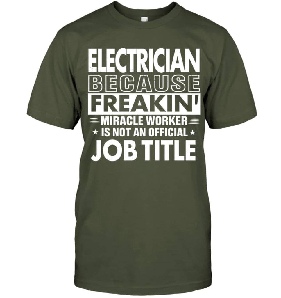 Electrician Because Freakin’ Miracle Worker Job Title T-Shirt - Hanes Tagless Tee / Fatigue Green / S - Apparel