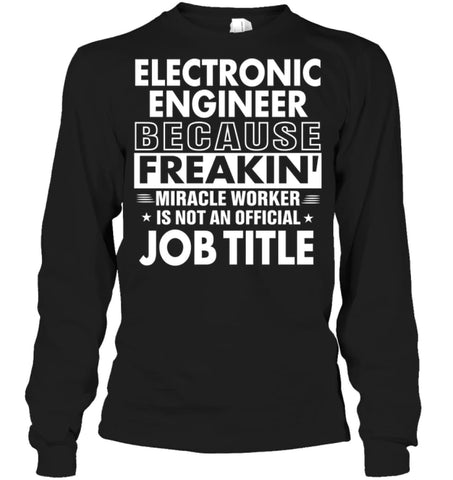 Electronic Engineer Because Freakin’ Miracle Worker Job Title Long Sleeve - Gildan 6.1oz Long Sleeve / Black / S - 