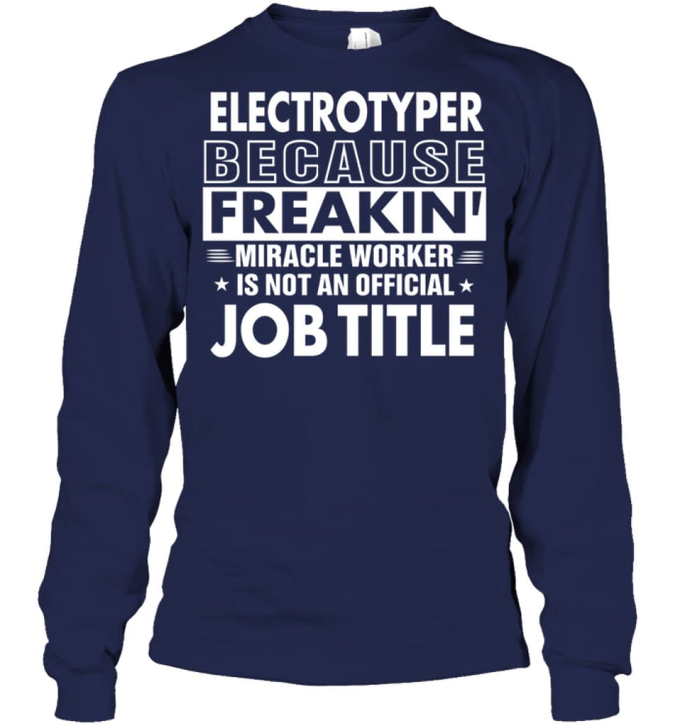 Electrotyper Because Freakin’ Miracle Worker Job Title Long Sleeve - Gildan 6.1oz Long Sleeve / Navy / S - Apparel