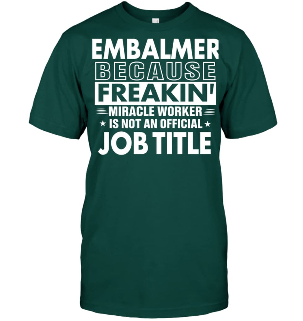 Embalmer Because Freakin’ Miracle Worker Job Title T-Shirt - Hanes Tagless Tee / Deep Forest / S - Apparel
