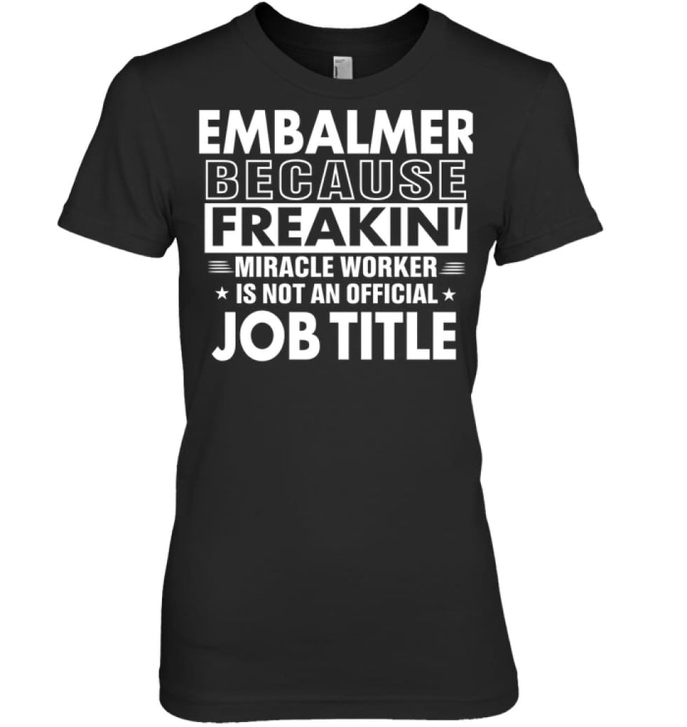 Embalmer Because Freakin’ Miracle Worker Job Title Women Tee - Hanes Women’s Nano-T / Black / S - Apparel