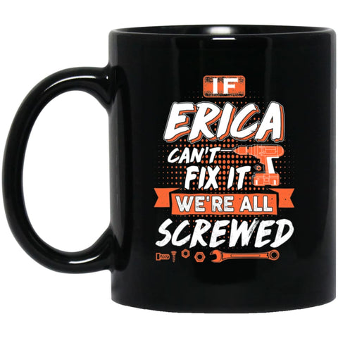 Erica Custom Name Gift If Erica Can’t Fix It We’re All Screwed 11 oz Black Mug - Black / One Size - Drinkware