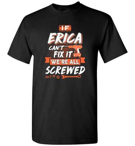 Erica Custom Name Gift If Erica Can’t Fix It We’re All Screwed - T-Shirt - Black / S - T-Shirt