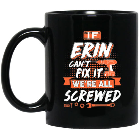 Erin Custom Name Gift If Erin Can’t Fix It We’re All Screwed 11 oz Black Mug - Black / One Size - Drinkware