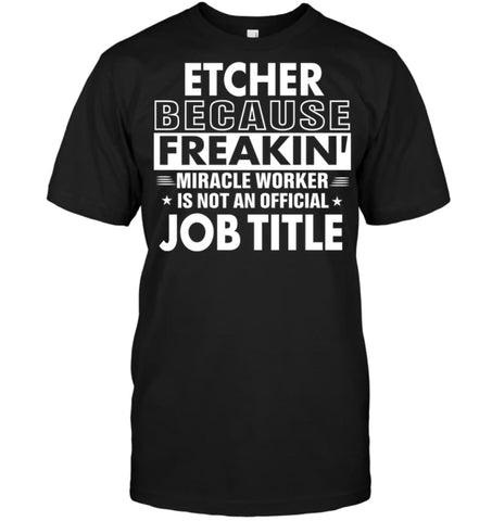 Etcher Because Freakin’ Miracle Worker Job Title T-Shirt - Hanes Tagless Tee / Black / S - Apparel