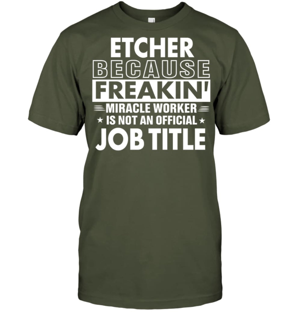 Etcher Because Freakin’ Miracle Worker Job Title T-Shirt - Hanes Tagless Tee / Fatigue Green / S - Apparel