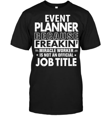 Event Planner Because Freakin’ Miracle Worker Job Title T-Shirt - Hanes Tagless Tee / Black / S - Apparel