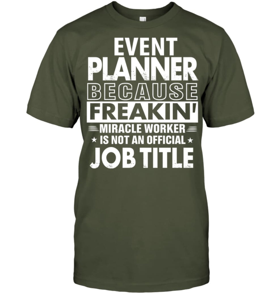 Event Planner Because Freakin’ Miracle Worker Job Title T-Shirt - Hanes Tagless Tee / Fatigue Green / S - Apparel