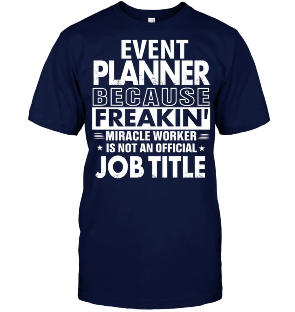 Event Planner Because Freakin’ Miracle Worker Job Title T-Shirt - Hanes Tagless Tee / Navy / S - Apparel