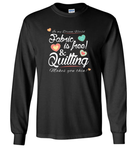Fabric Is Free And Quilting Makes You Thin Knitting Crocheting Quilting Lover Long Sleeve T-Shirt - Black / M