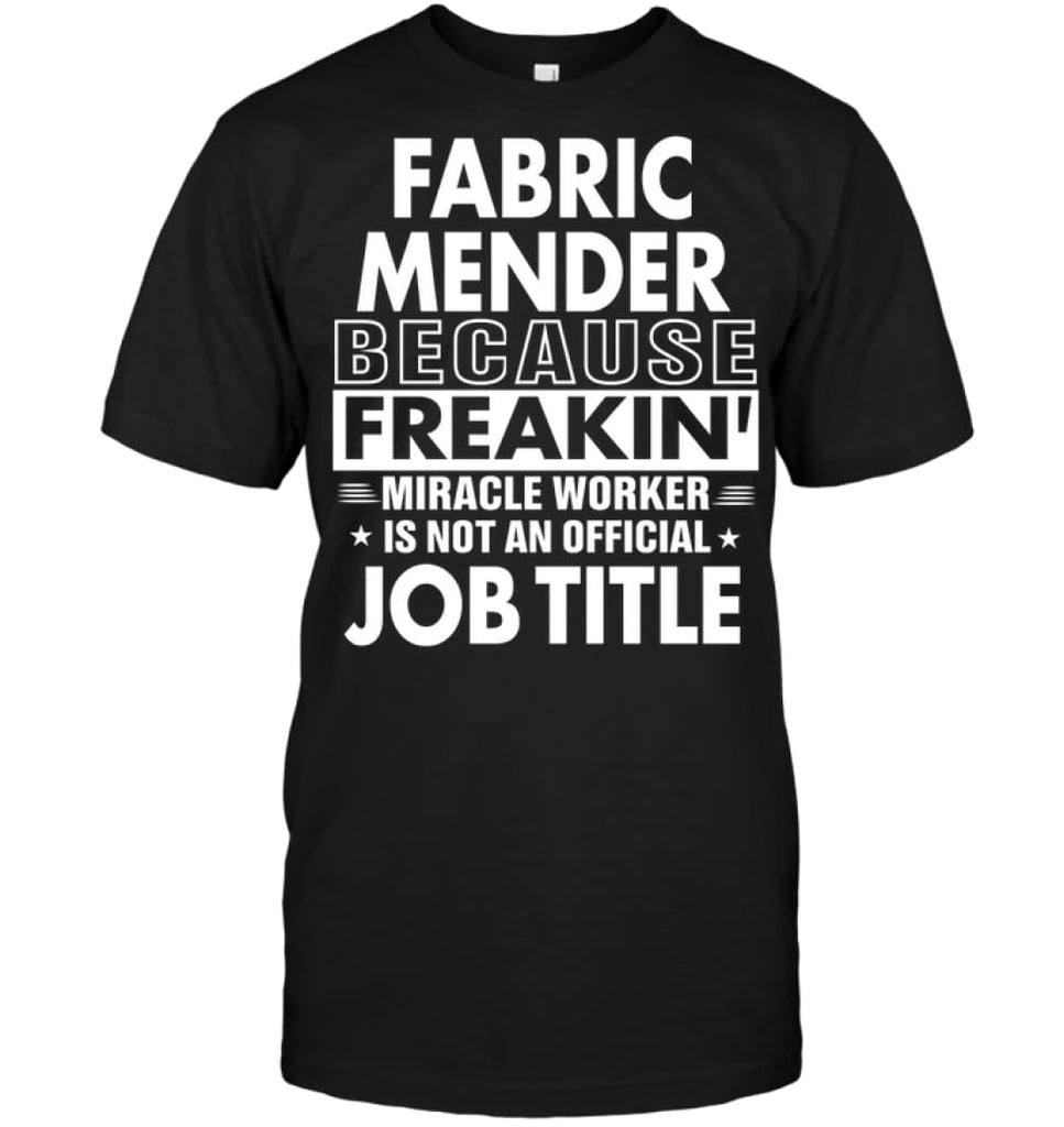 Fabric Mender Because Freakin’ Miracle Worker Job Title T-Shirt - Hanes Tagless Tee / Black / S - Apparel