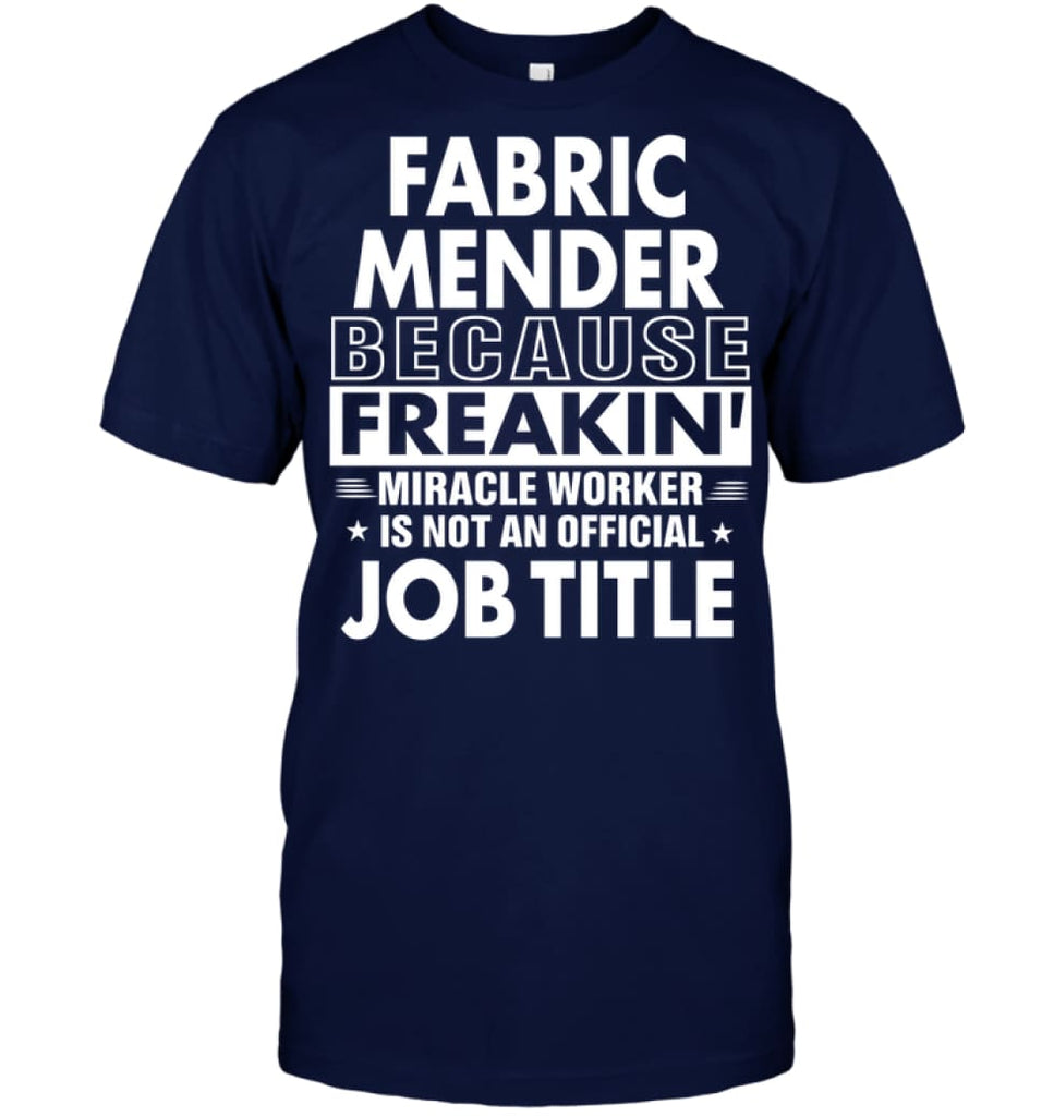 Fabric Mender Because Freakin’ Miracle Worker Job Title T-Shirt - Hanes Tagless Tee / Navy / S - Apparel