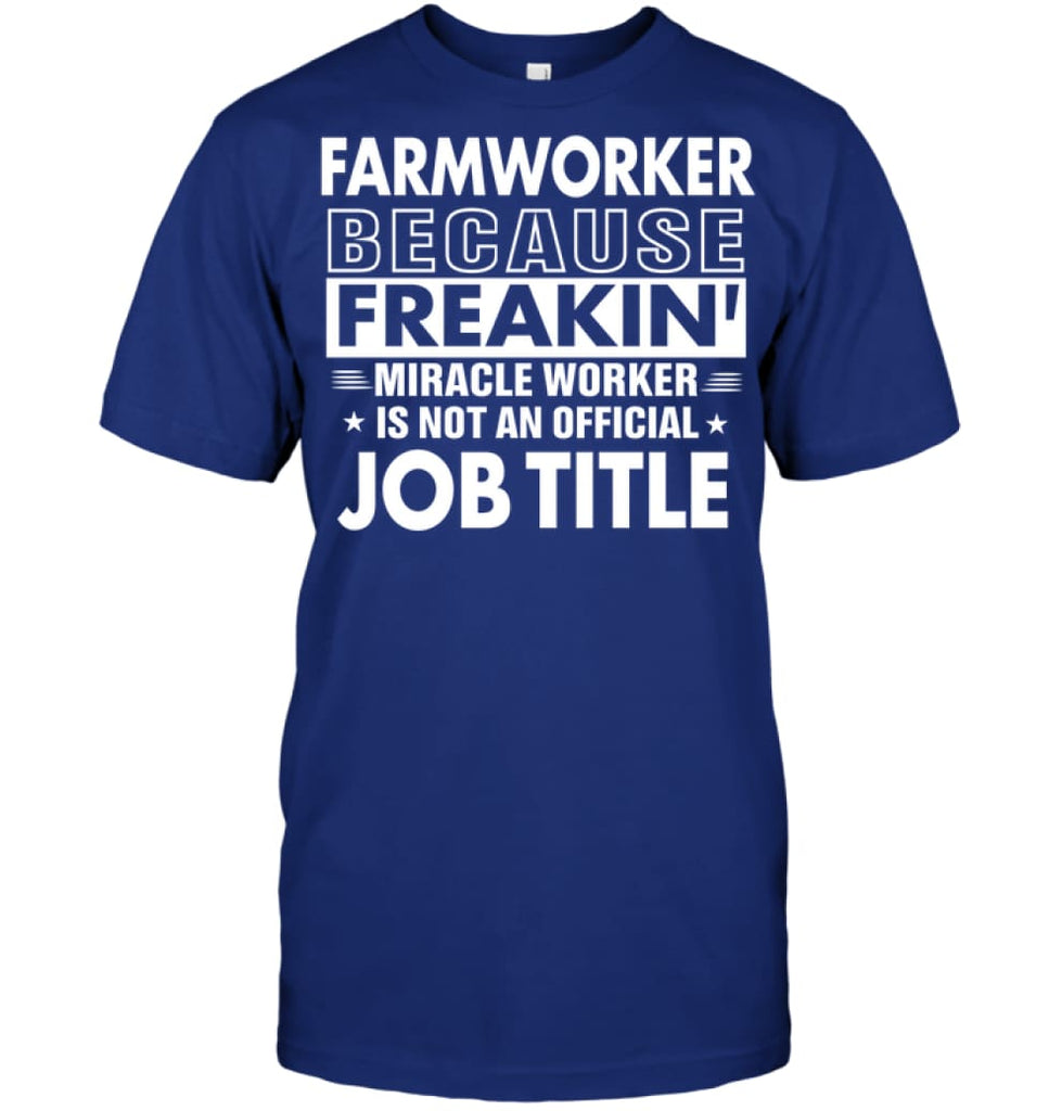 Farmworker Because Freakin’ Miracle Worker Job Title T-Shirt - Hanes Tagless Tee / Deep Royal / S - Apparel