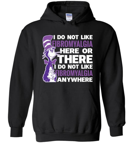 Fibromyalgia Shirt I Do Not Like Fibromyalgia Here Or There Or Everywhere - Hoodie - Black / M