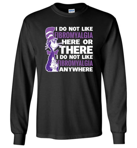 Fibromyalgia Shirt I Do Not Like Fibromyalgia Here Or There Or Everywhere Long Sleeve T-Shirt - Black / M