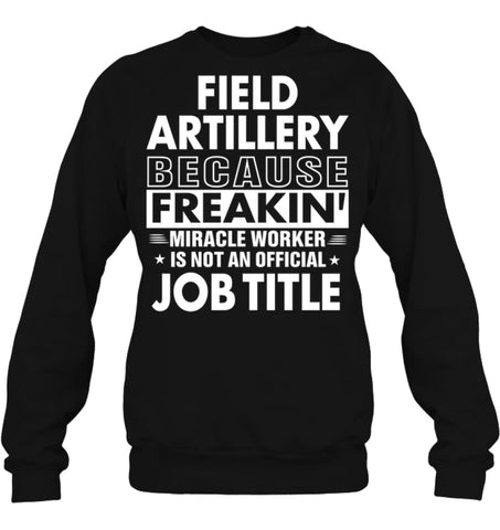Field Artillery Because Freakin’ Miracle Worker Job Title Sweatshirt - Hanes Unisex Crewneck Sweatshirt / Black / S - 