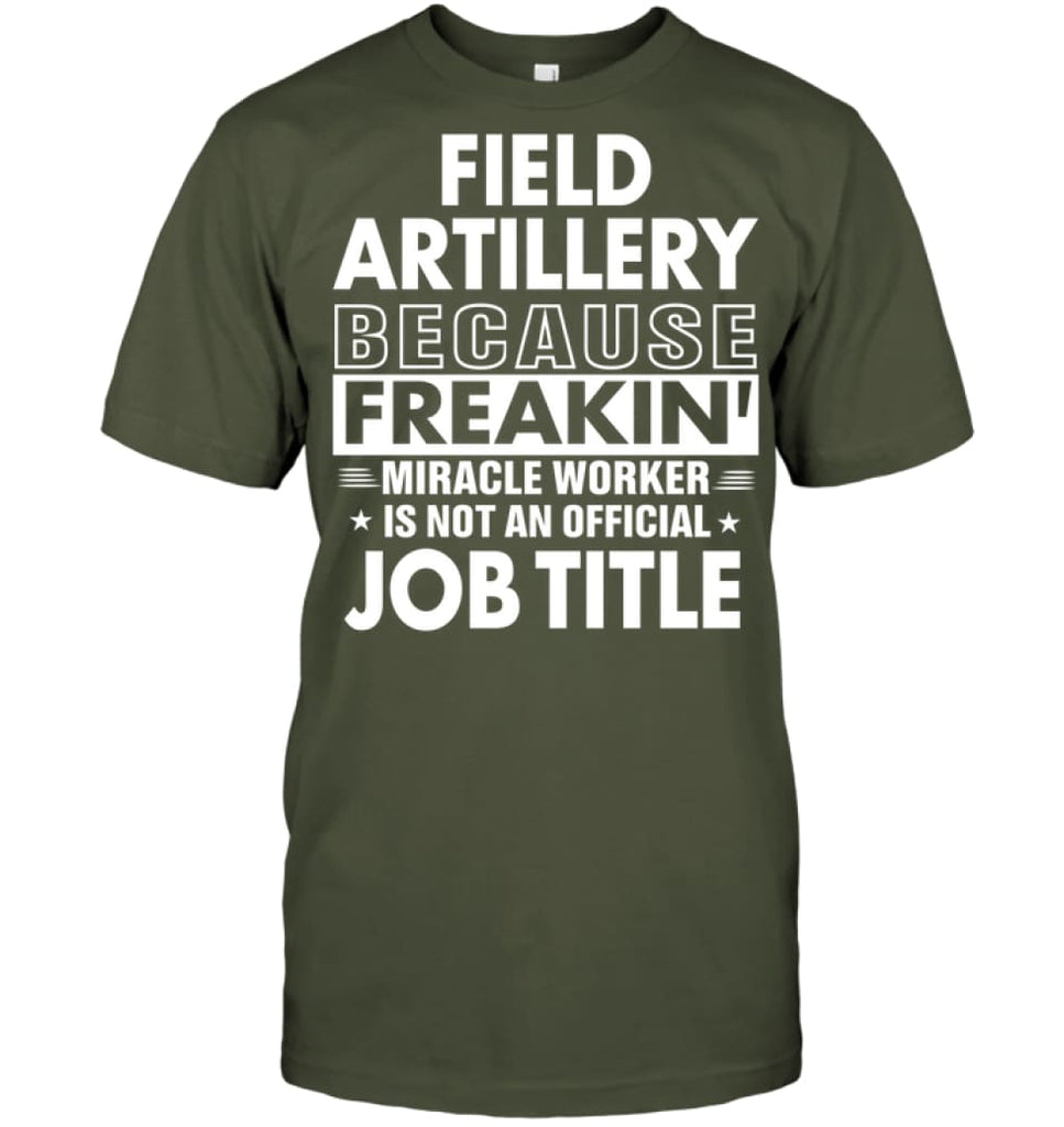 Field Artillery Because Freakin’ Miracle Worker Job Title T-Shirt - Hanes Tagless Tee / Fatigue Green / S - Apparel