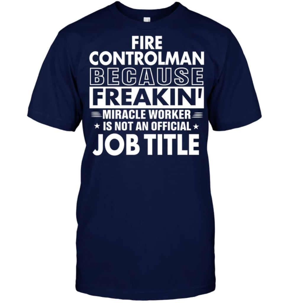 Fire Controlman Because Freakin’ Miracle Worker Job Title T-Shirt - Hanes Tagless Tee / Navy / S - Apparel