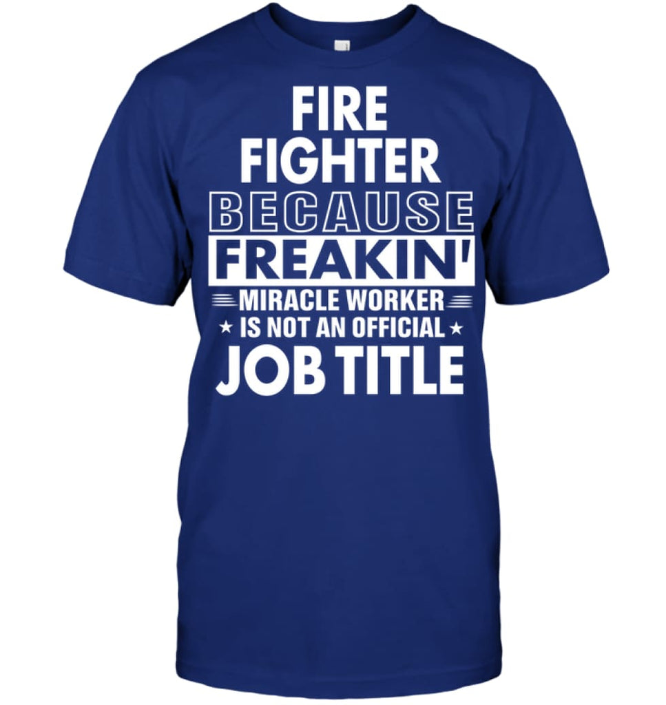Fire Fighter Because Freakin’ Miracle Worker Job Title T-Shirt - Hanes Tagless Tee / Deep Royal / S - Apparel