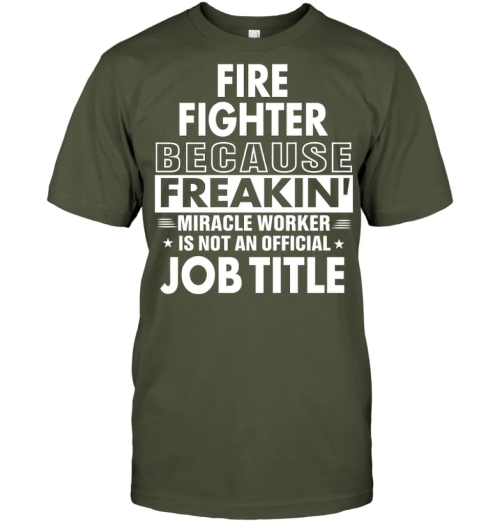Fire Fighter Because Freakin’ Miracle Worker Job Title T-Shirt - Hanes Tagless Tee / Fatigue Green / S - Apparel