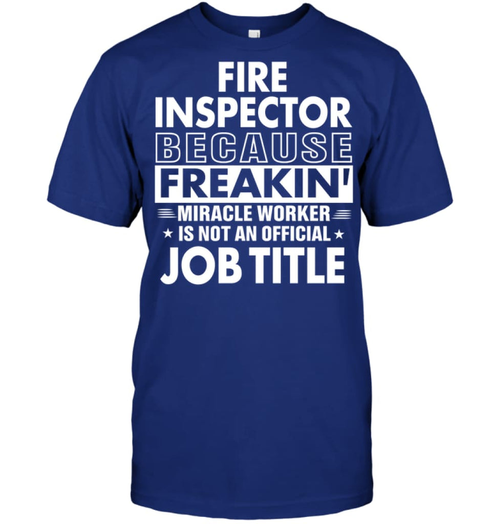 Fire Inspector Because Freakin’ Miracle Worker Job Title T-Shirt - Hanes Tagless Tee / Deep Royal / S - Apparel