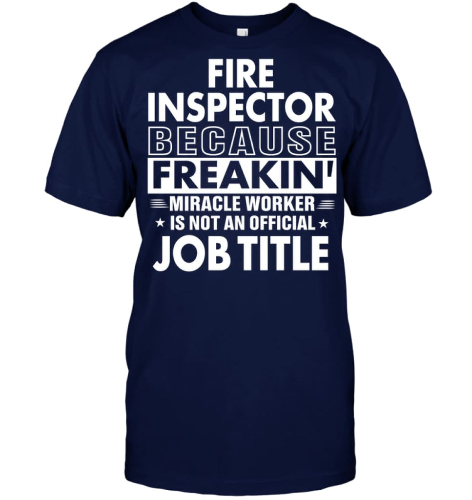 Fire Inspector Because Freakin’ Miracle Worker Job Title T-Shirt - Hanes Tagless Tee / Navy / S - Apparel
