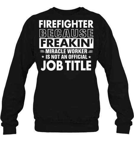 Firefighter Because Freakin’ Miracle Worker Job Title Sweatshirt - Hanes Unisex Crewneck Sweatshirt / Black / S - 
