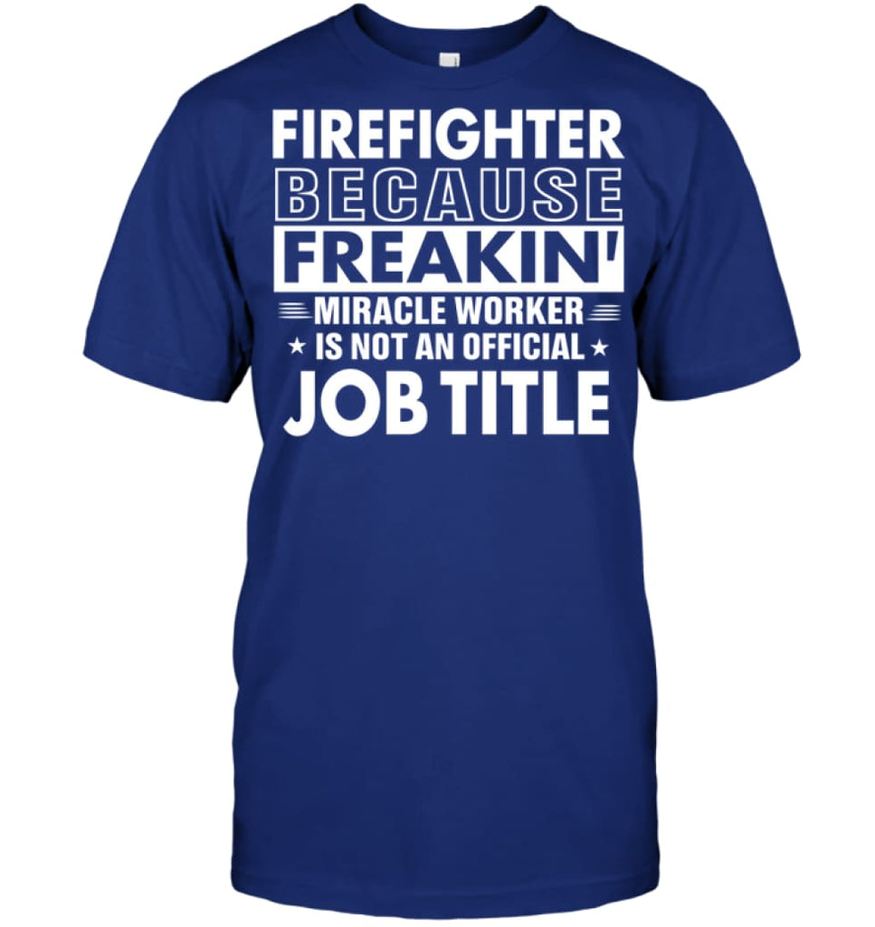 Firefighter Because Freakin’ Miracle Worker Job Title T-Shirt - Hanes Tagless Tee / Deep Royal / S - Apparel