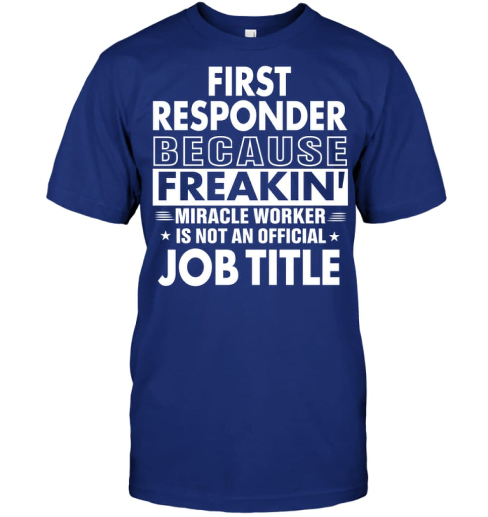First Responder Because Freakin’ Miracle Worker Job Title T-Shirt - Hanes Tagless Tee / Deep Royal / S - Apparel