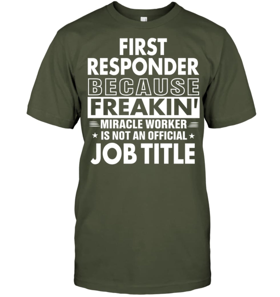 First Responder Because Freakin’ Miracle Worker Job Title T-Shirt - Hanes Tagless Tee / Fatigue Green / S - Apparel