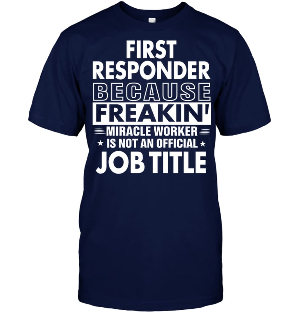 First Responder Because Freakin’ Miracle Worker Job Title T-Shirt - Hanes Tagless Tee / Navy / S - Apparel