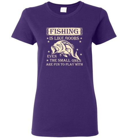 Fishing is Like Boobs Even The Small Ones Are Fun To Play With Women Tee - Purple / M