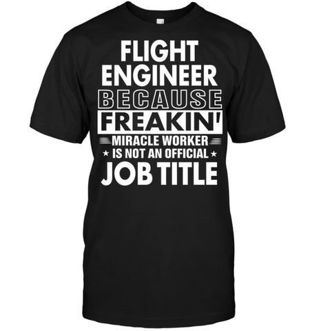 Flight Engineer Because Freakin’ Miracle Worker Job Title T-Shirt - Hanes Tagless Tee / Black / S - Apparel