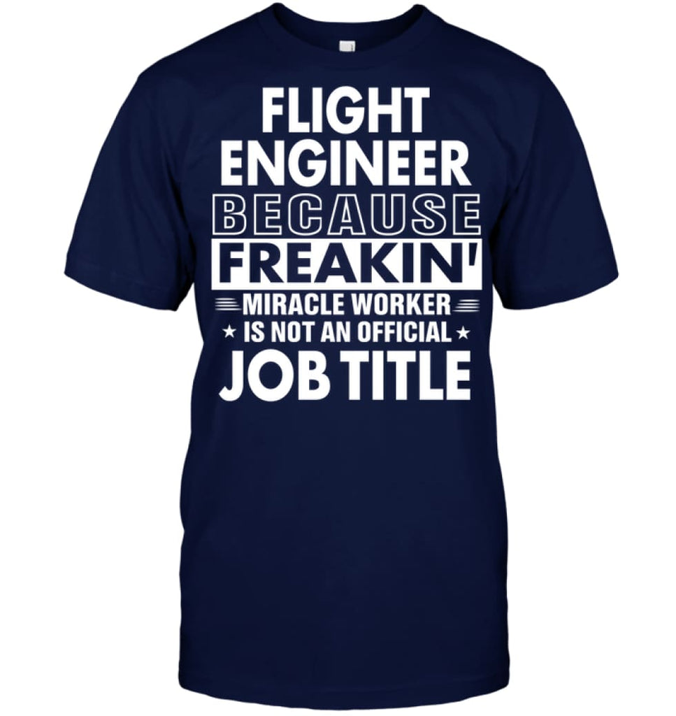 Flight Engineer Because Freakin’ Miracle Worker Job Title T-Shirt - Hanes Tagless Tee / Navy / S - Apparel