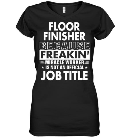Floor Finisher Because Freakin’ Miracle Worker Job Title Ladies V-Neck - Hanes Women’s Nano-T V-Neck / Black / S - 