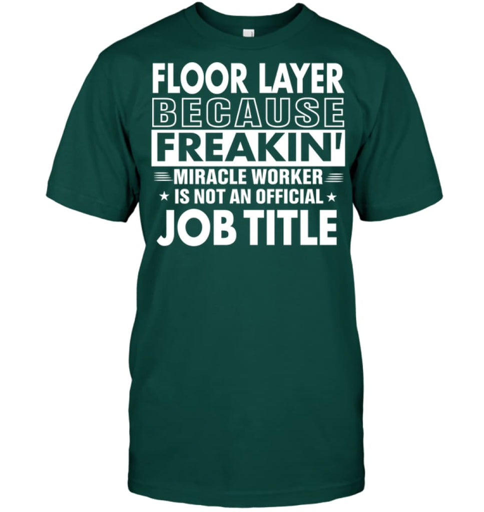 Floor Layer Because Freakin’ Miracle Worker Job Title T-Shirt - Hanes Tagless Tee / Deep Forest / S - Apparel