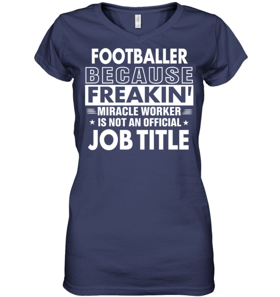 Footballer Because Freakin’ Miracle Worker Job Title Ladies V-Neck - Hanes Women’s Nano-T V-Neck / Navy / S - Apparel