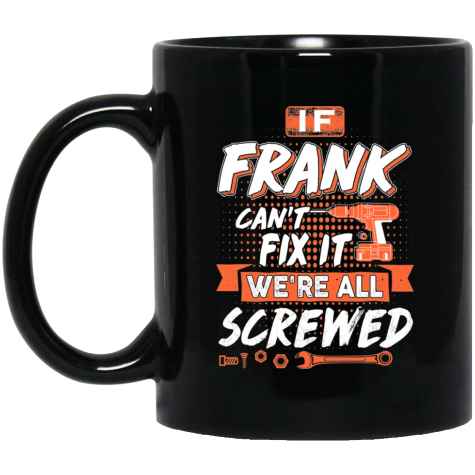 Frank Custom Name Gift If Frank Can’t Fix It We’re All Screwed 11 oz Black Mug - Black / One Size - Drinkware