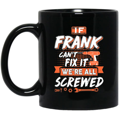 Frank Custom Name Gift If Frank Can’t Fix It We’re All Screwed 11 oz Black Mug - Black / One Size - Drinkware