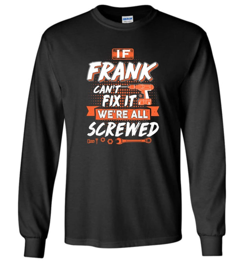 Frank Custom Name Gift If Frank Can’t Fix It We’re All Screwed - Long Sleeve - Black / M - Long Sleeve
