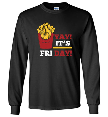 French Fries Lover Shirt Yay It’S Friday Funny Fries Lover Gift Long Sleeve T-Shirt - Black / M